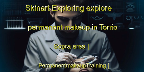 Skinart Exploring explore permanent makeup in Torrio Sopra area | PermanentmakeupTraining | PermanentmakeupClasses | SkinartTraining-Italy
